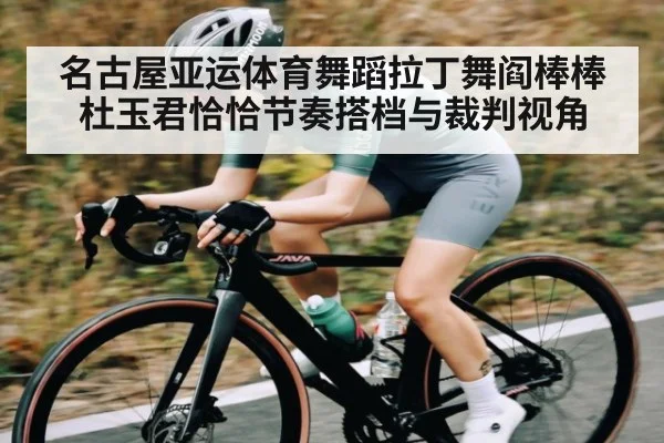 名古屋亚运体育舞蹈拉丁舞阎棒棒杜玉君恰恰节奏搭档与裁判视角