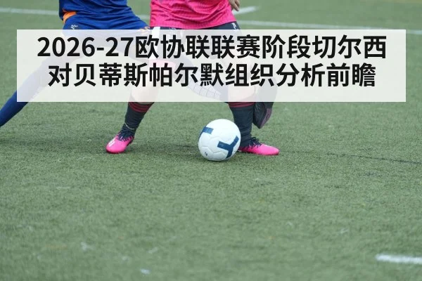 2026-27欧协联联赛阶段切尔西对贝蒂斯帕尔默组织分析前瞻