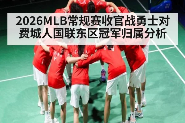 2026MLB常规赛收官战勇士对费城人国联东区冠军归属分析
